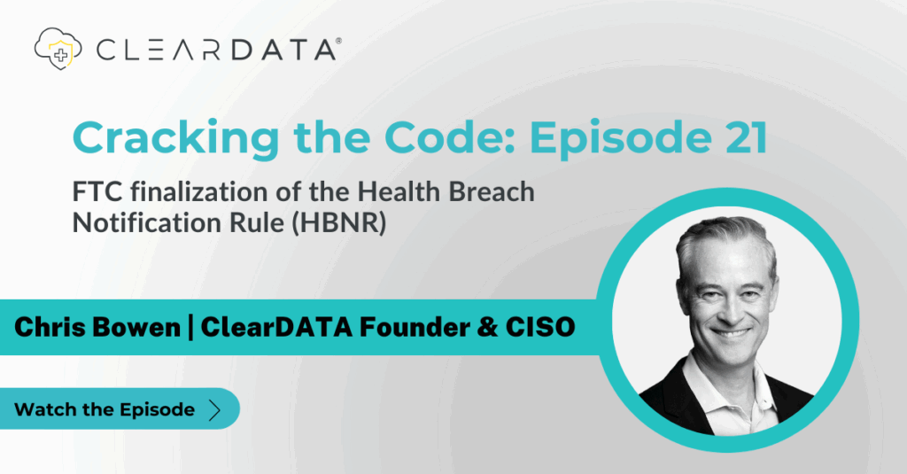 Cracking the Code: Episode 21 by ClearDATA—Chris Bowen, Founder & CISO, discusses the FTC finalization of the Health Breach Notification Rule (HBNR). Podcast promotional graphic with ClearDATA logo and “Watch the Episode” button.